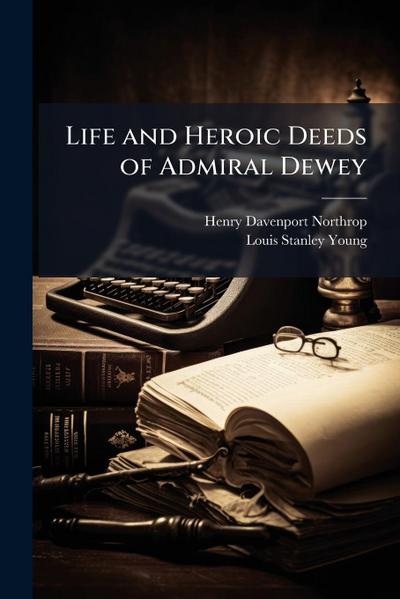 Life and Heroic Deeds of Admiral Dewey