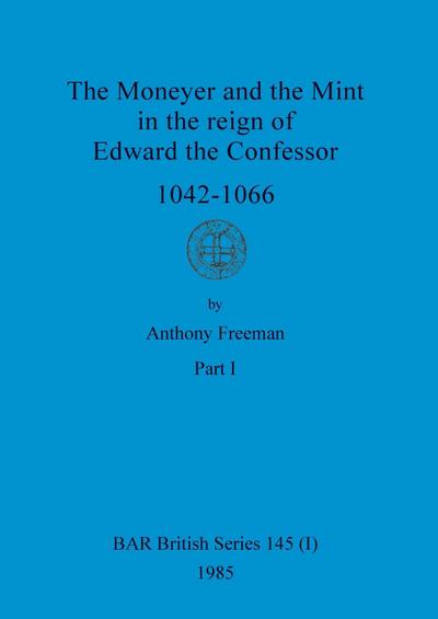 The Moneyer and the Mint in the reign of Edward the Confessor 1042-1066, Part i