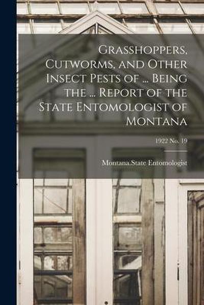 Grasshoppers, Cutworms, and Other Insect Pests of ... Being the ... Report of the State Entomologist of Montana; 1922 no. 19