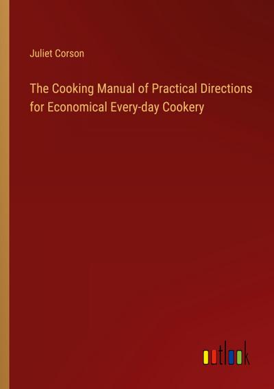 The Cooking Manual of Practical Directions for Economical Every-day Cookery