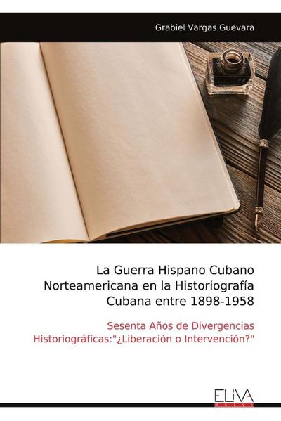 La Guerra Hispano Cubano Norteamericana en la Historiografía Cubana entre 1898-1958