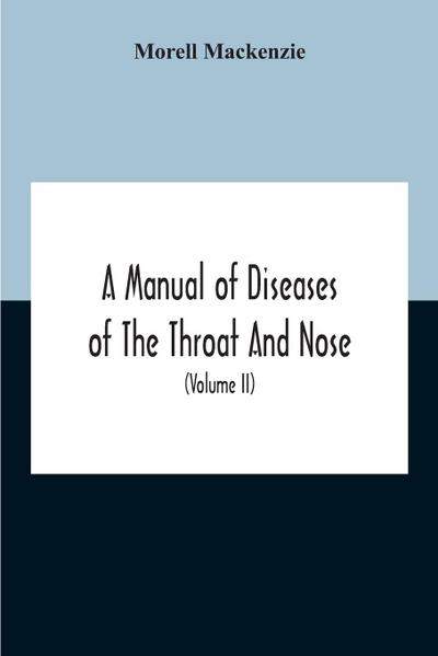 A Manual Of Diseases Of The Throat And Nose, Including The Pharynx, Larynx, Trachea, Oesophagus, Nose, And Naso-Pharynx (Volume Ii) Diseases Of The Esophagus, Nose And Naso-Pharynx