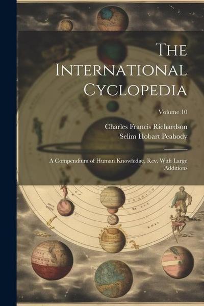 The International Cyclopedia: A Compendium of Human Knowledge, Rev. With Large Additions; Volume 10