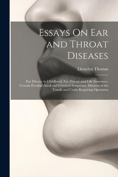 Essays On Ear and Throat Diseases: Ear Disease in Childhood, Ear Disease and Life Assurance, Certain Peculiar Aural and Cerebral Symptoms, Diseases of