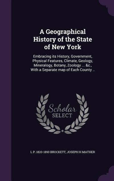 A Geographical History of the State of New York: Embracing its History, Government, Physical Features, Climate, Geology, Mineralogy, Botany, Zoology .