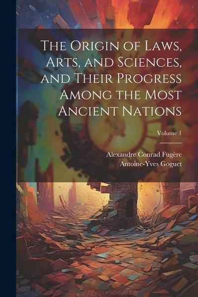 The Origin of Laws, Arts, and Sciences, and Their Progress Among the Most Ancient Nations; Volume 1
