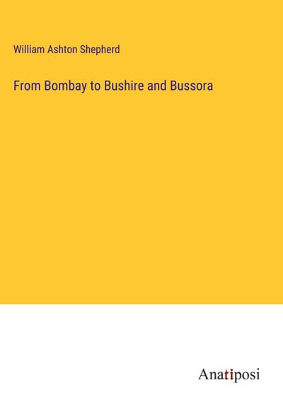 From Bombay to Bushire and Bussora