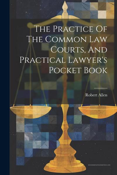 The Practice Of The Common Law Courts, And Practical Lawyer’s Pocket Book