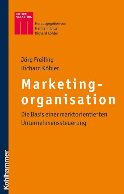 Marketingorganisation: Die Basis einer marktorientierten Unternehmenssteuerung (Kohlhammer Edition Marketing)