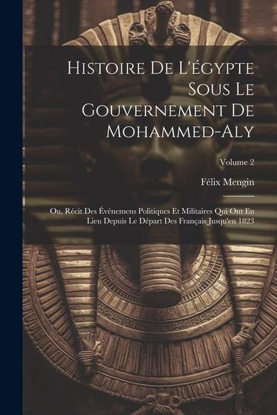 Histoire De L’égypte Sous Le Gouvernement De Mohammed-Aly: Ou, Récit Des Événemens Politiques Et Militaires Qui Ont Eu Lieu Depuis Le Départ Des Franç