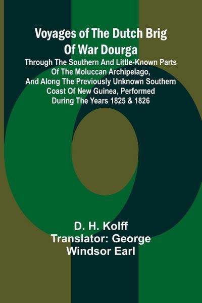 Voyages of the Dutch brig of war Dourga; Through the southern and little-known parts of the Moluccan Archipelago, and along the previously unknown southern coast of New Guinea, performed during the years 1825 & 1826