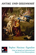 Daphne, Narcissus, Pygmalion: Lateinische Texte zur Erschließung europäischer Kultur. Liebe im Spiegel von Leidenschaft und Illusion in Ovids Metamorphosen