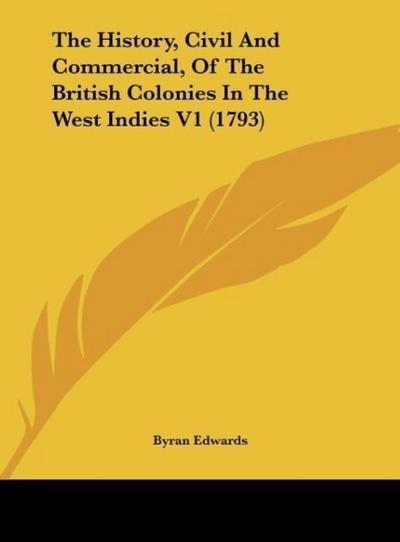 The History, Civil And Commercial, Of The British Colonies In The West Indies V1 (1793) - Byran Edwards