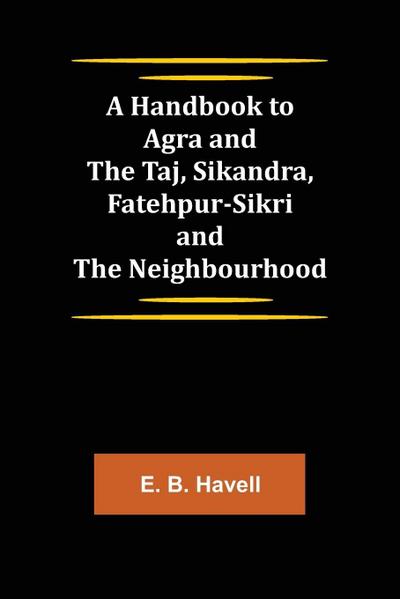 A Handbook to Agra and the Taj, Sikandra, Fatehpur-Sikri and the Neighbourhood