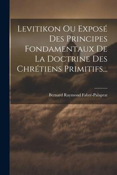 Levitikon Ou Exposé Des Principes Fondamentaux De La Doctrine Des Chrétiens Primitifs...