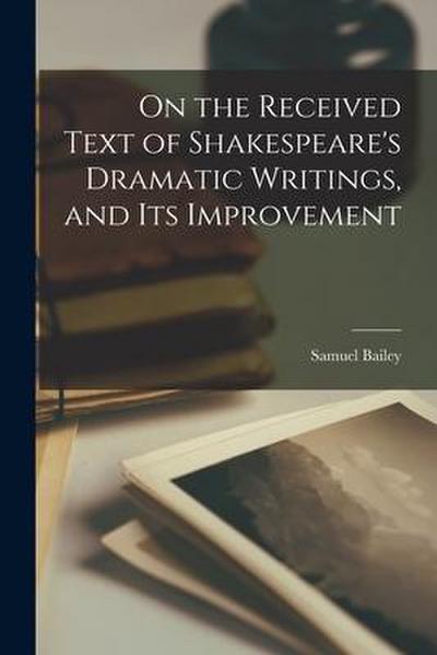 On the Received Text of Shakespeare’s Dramatic Writings, and its Improvement