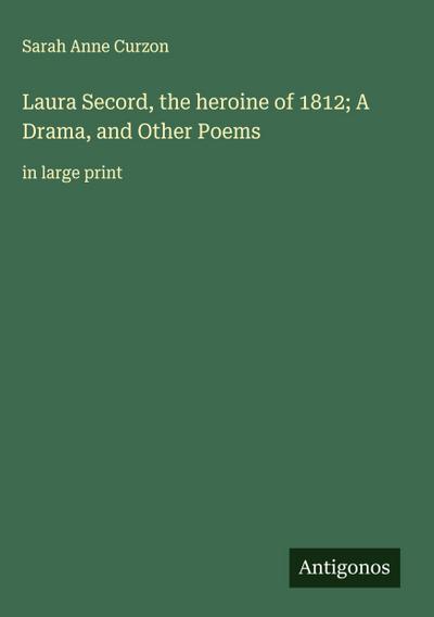 Laura Secord, the heroine of 1812; A Drama, and Other Poems