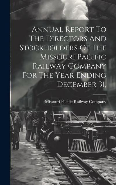 Annual Report To The Directors And Stockholders Of The Missouri Pacific Railway Company For The Year Ending December 31