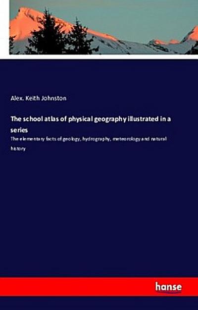 The school atlas of physical geography illustrated in a series