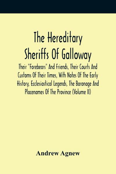 The Hereditary Sheriffs Of Galloway; Their "Forebears" And Friends, Their Courts And Customs Of Their Times, With Notes Of The Early History, Ecclesiastical Legends, The Baronage And Placenames Of The Province (Volume Ii)