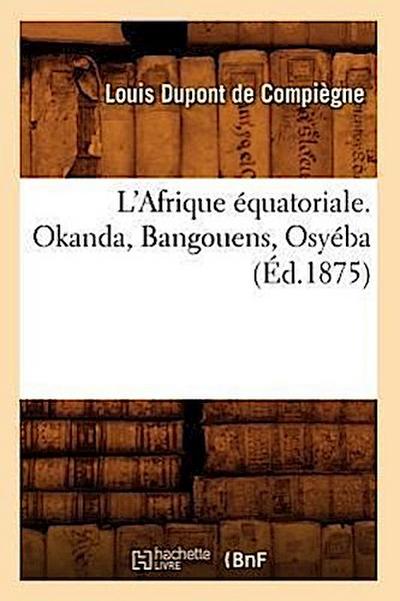 L’Afrique Équatoriale. Okanda, Bangouens, Osyéba (Éd.1875)