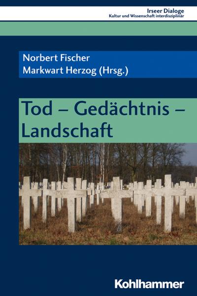 Tod - Gedächtnis - Landschaft (Irseer Dialoge / Kultur und Wissenschaft interdisziplinär, Band 21)