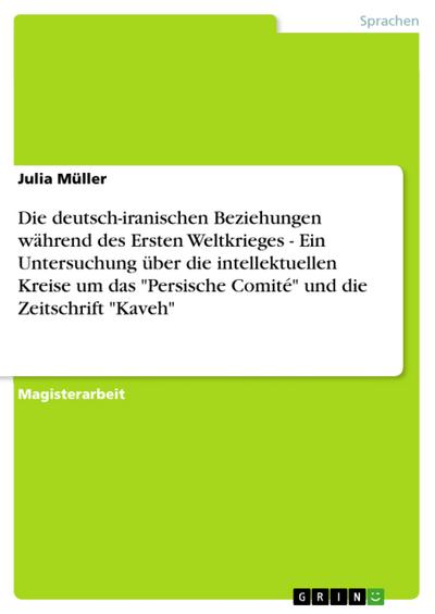 Die deutsch-iranischen Beziehungen während des Ersten Weltkrieges - Ein Untersuchung über die intellektuellen Kreise um das ’Persische Comité’ und die Zeitschrift ’Kaveh’