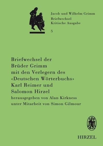 Briefwechsel der Brüder Jacob und Wilhelm Grimm mit den Verlegern des ’Deutschen Wörterbuchs’ Karl Reimer und Salomon Hirzel
