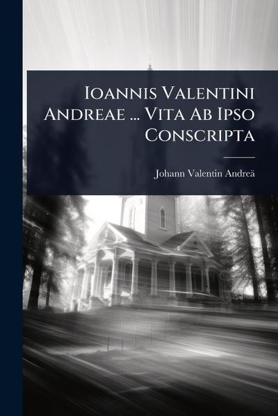 Ioannis Valentini Andreae ... Vita Ab Ipso Conscripta