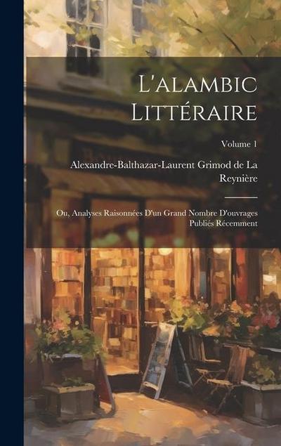 L’alambic littéraire; ou, Analyses raisonnées d’un grand nombre d’ouvrages publiés récemment; Volume 1