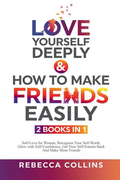Love Yourself Deeply & How To Make Friends Easily - 2 Books In 1
