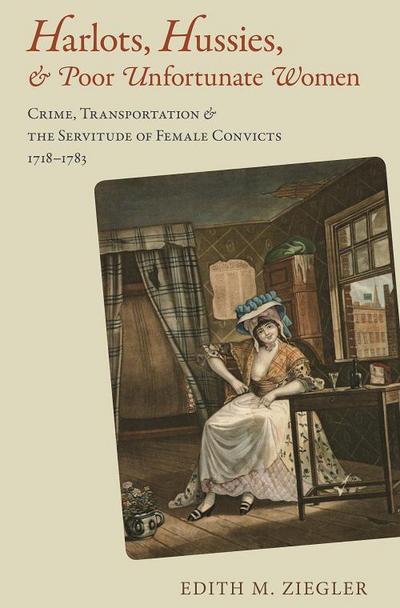 Harlots, Hussies, & Poor Unfortunate Women: Crime, Transportation & the Servitude of Female Convicts, 1718-1783