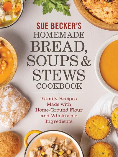 Sue Becker’s Homemade Bread, Soups and Stews Cookbook