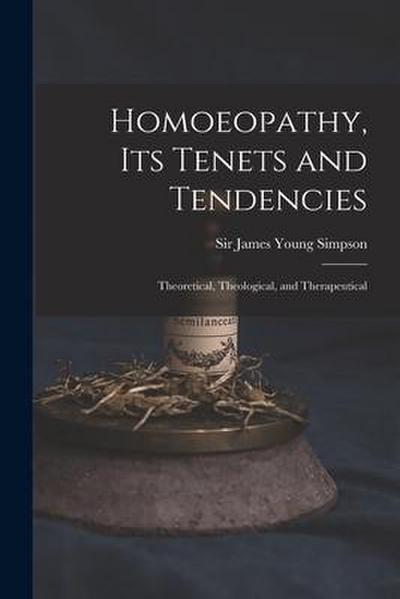 Homoeopathy, Its Tenets and Tendencies: Theoretical, Theological, and Therapeutical