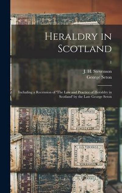 Heraldry in Scotland: Including a Recension of ’The Law and Practice of Heraldry in Scotland’ by the Late George Seton; 1