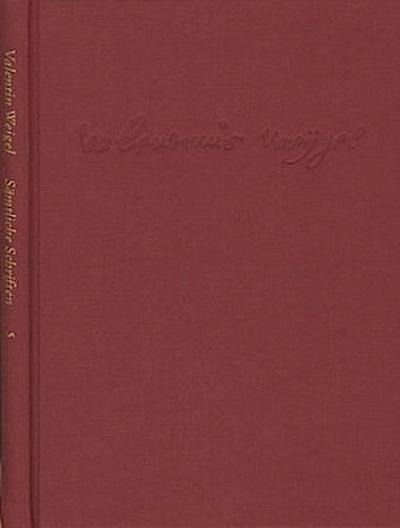 Weigel, Valentin: Sämtliche Schriften. Neue Edition / Band 5: ’Vom wahren seligmachenden Glauben’ - ’Daß das Wort Gottes in allen Menschen sei’ - ’Wie der Glaube aus dem Gehör komme’ und andere Schriften