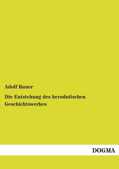 Die Entstehung des herodotischen Geschichtswerkes - Adolf Bauer