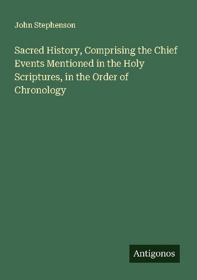 Sacred History, Comprising the Chief Events Mentioned in the Holy Scriptures, in the Order of Chronology