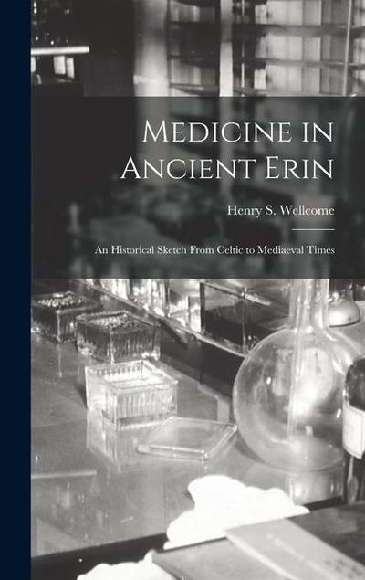 Medicine in Ancient Erin; an Historical Sketch From Celtic to Mediaeval Times