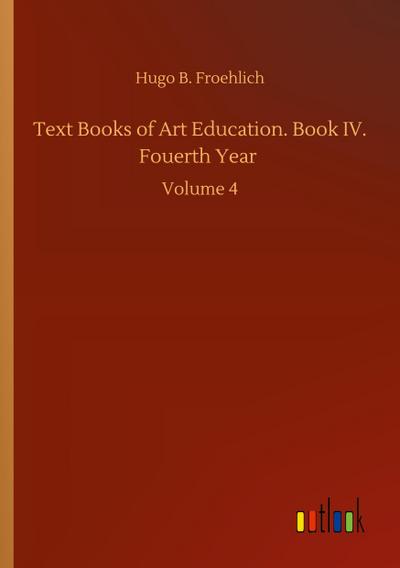 Text Books of Art Education. Book IV. Fouerth Year