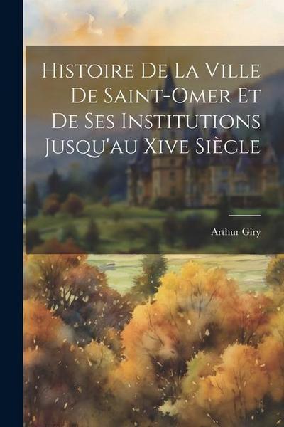 Histoire De La Ville De Saint-Omer Et De Ses Institutions Jusqu’au Xive Siècle