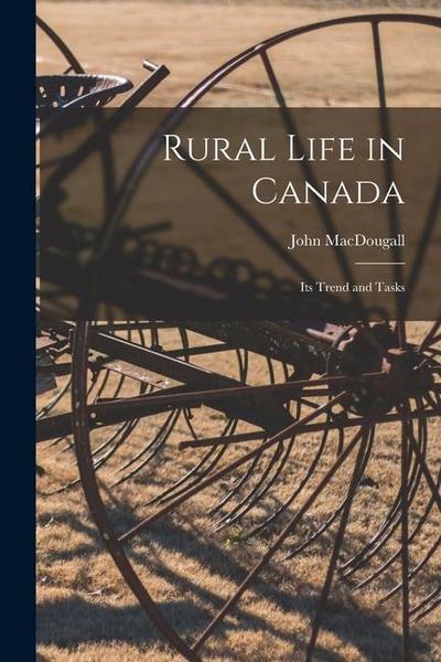 Rural Life in Canada [microform]: Its Trend and Tasks