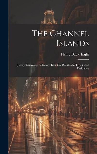 The Channel Islands: Jersey, Guernsey, Alderney, Etc: The Result of a Two Years’ Residence