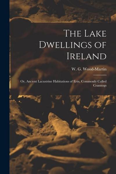 The Lake Dwellings of Ireland: Or, Ancient Lacustrine Habitations of Erin, Commonly Called Crannogs