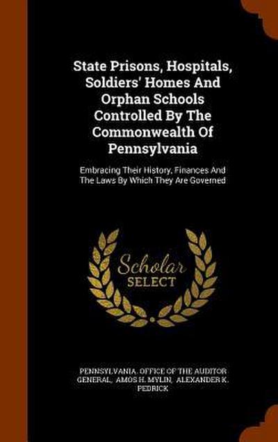 State Prisons, Hospitals, Soldiers’ Homes And Orphan Schools Controlled By The Commonwealth Of Pennsylvania: Embracing Their History, Finances And The