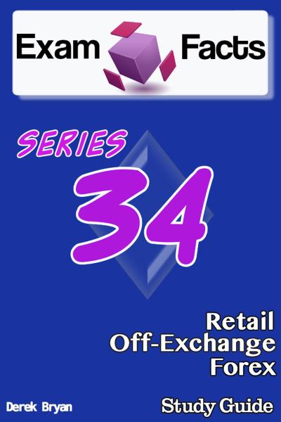Exam Facts: Series 34 Retail Off-Exchange Forex Exam Study Guide