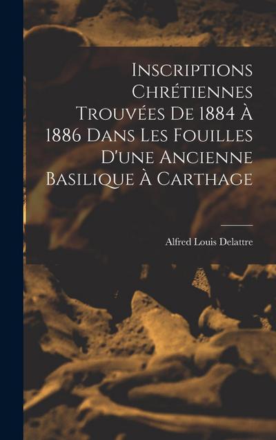 Inscriptions Chrétiennes Trouvées De 1884 À 1886 Dans Les Fouilles D’une Ancienne Basilique À Carthage