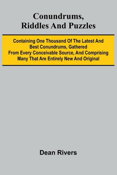 Conundrums, Riddles and Puzzles; Containing one thousand of the latest and best conundrums, gathered from every conceivable source, and comprising many that are entirely new and original