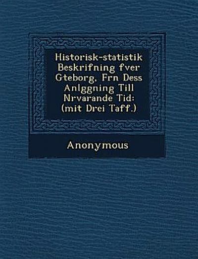 Historisk-Statistik Beskrifning Fver G Teborg, Fr N Dess Anl Ggning Till N Rvarande Tid: (Mit Drei Taff.)