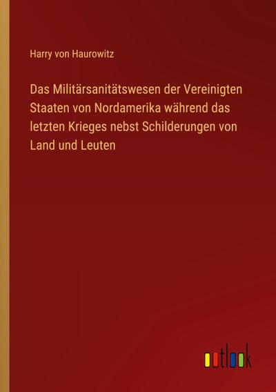 Das Militärsanitätswesen der Vereinigten Staaten von Nordamerika während das letzten Krieges nebst Schilderungen von Land und Leuten